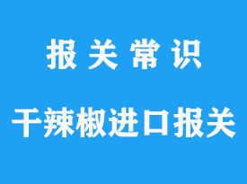 準(zhǔn)入進(jìn)口干辣椒的國(guó)家有哪些，進(jìn)口清關(guān)流程與資料