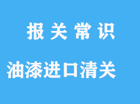 油漆進(jìn)口清關(guān)手續(xù)流程詳解