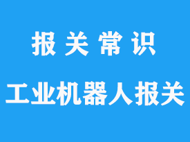 進口舊多功能工業(yè)機器人上海報關流程