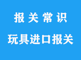 拼裝模型玩具進(jìn)口報(bào)關(guān)公司_上海清關(guān)指南