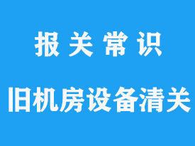 上海進(jìn)口舊機(jī)房設(shè)備清關(guān)代理手續(xù)詳解