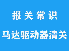 上海馬達(dá)驅(qū)動(dòng)器進(jìn)口清關(guān)手續(xù)流程_報(bào)關(guān)指南