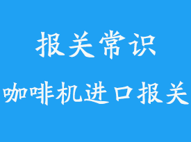 上海機場咖啡機報關(guān)需要3C嗎_清關(guān)代理流程