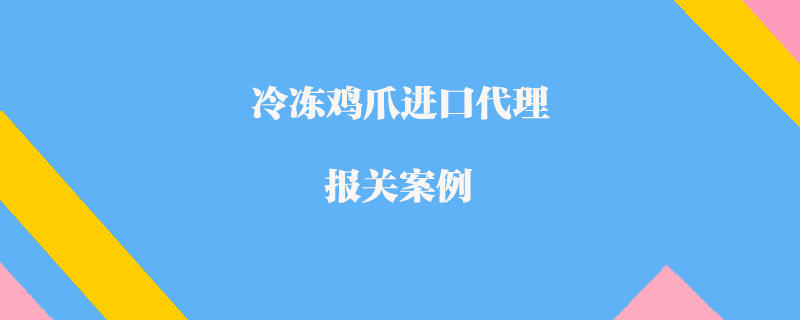 冷凍雞爪進(jìn)口代理報(bào)關(guān)案例