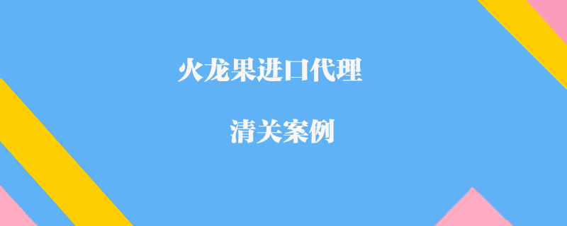 火龙果进口代理清关案例