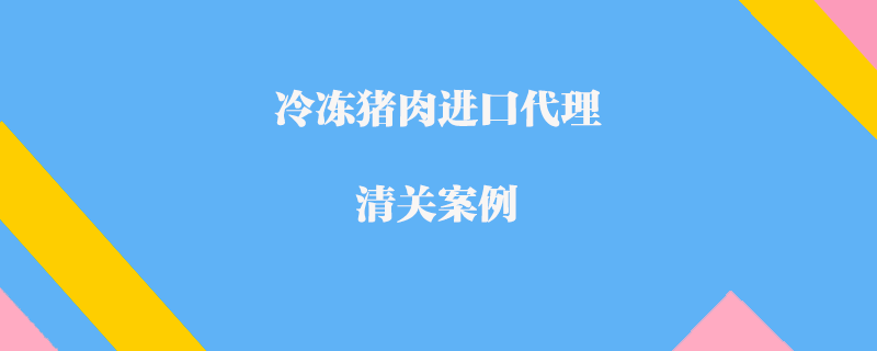 冷凍豬肉進(jìn)口代理清關(guān)案例