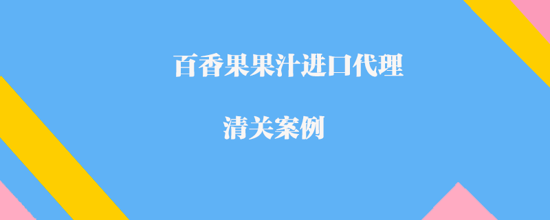 百香果果汁進(jìn)口代理清關(guān)案例