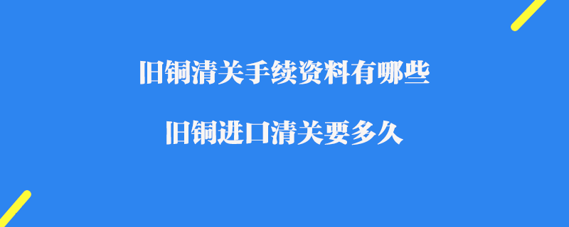 舊銅清關(guān)手續(xù)資料有哪些_舊銅進(jìn)口清關(guān)要多久