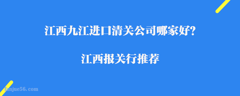 江西九江進(jìn)口清關(guān)公司哪家好？江西報(bào)關(guān)行推薦