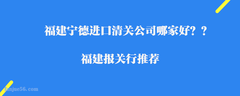 福建寧德進(jìn)口清關(guān)公司哪家好？福建報關(guān)行推薦