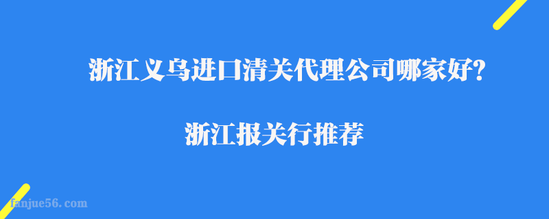 浙江義烏進(jìn)口清關(guān)代理公司哪家好？浙江報(bào)關(guān)行推薦