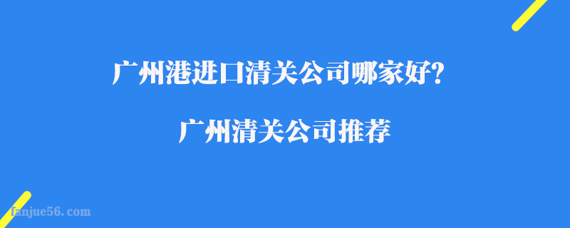 廣州港進(jìn)口清關(guān)公司哪家好？廣州清關(guān)公司推薦