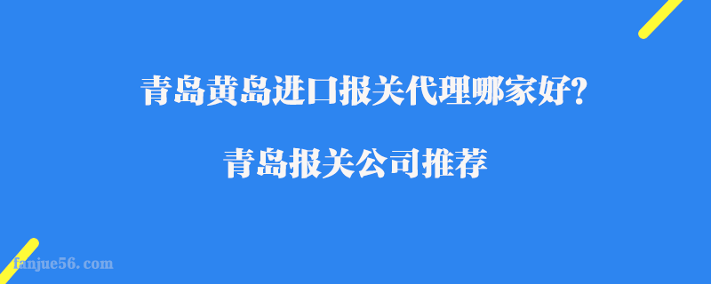 青岛黄岛进口报关代理哪家好？青岛报关公司推荐