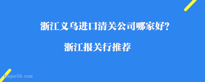 浙江義烏進(jìn)口清關(guān)公司哪家好？浙江報關(guān)行推薦