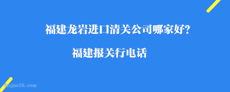 福建龍巖進(jìn)口清關(guān)公司哪家好？福建報(bào)關(guān)行電話