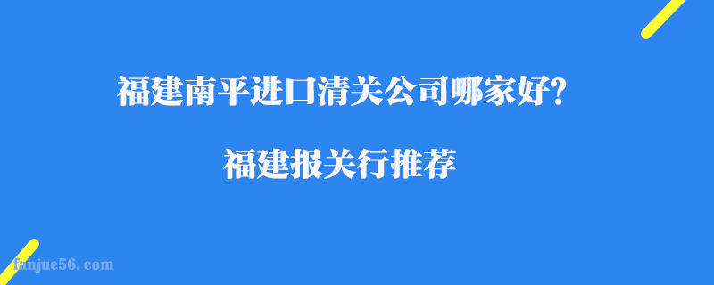 福建南平進(jìn)口清關(guān)公司哪家好？福建報關(guān)行推薦