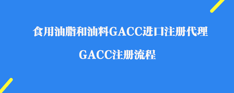 食用油脂和油料GACC進(jìn)口注冊(cè)代理