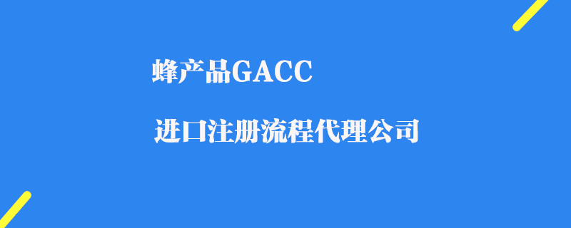 蜂產(chǎn)品GACC進(jìn)口注冊(cè)代理公司