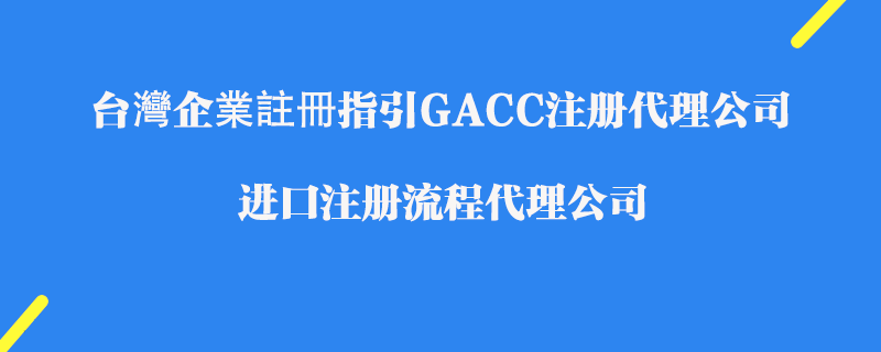 臺灣企業(yè)註冊指引GACC注冊代理公司