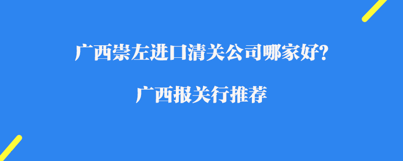 廣西崇左進口清關(guān)公司哪家好？廣西報關(guān)行推薦