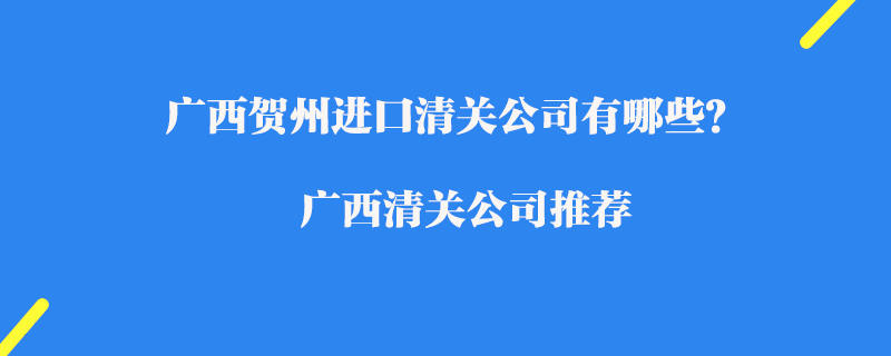 廣西賀州進口清關(guān)公司有哪些？廣西清關(guān)公司推薦