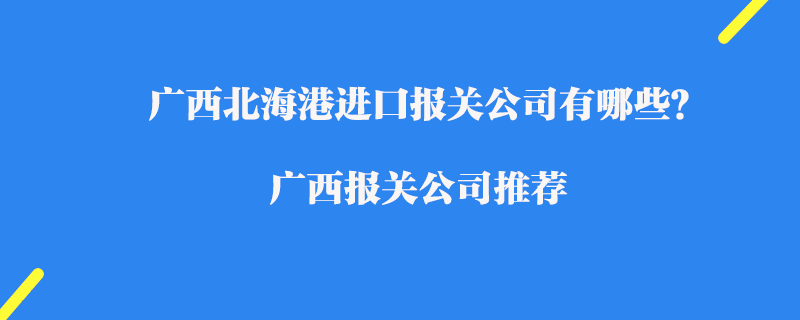 廣西北海港進(jìn)口報(bào)關(guān)公司有哪些？廣西報(bào)關(guān)公司推薦