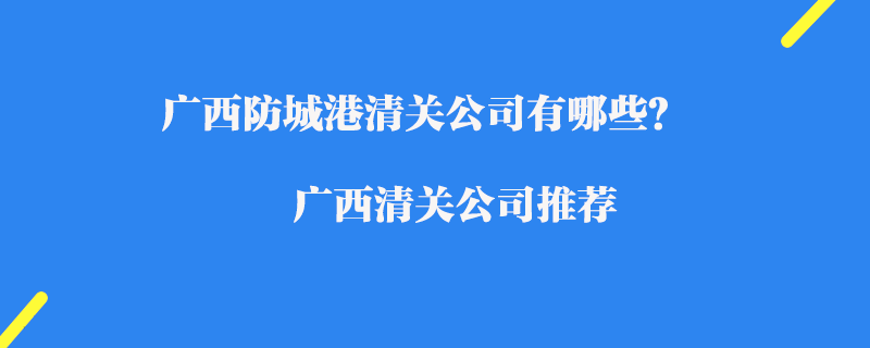 廣西防城港清關(guān)公司有哪些？廣西清關(guān)公司推薦