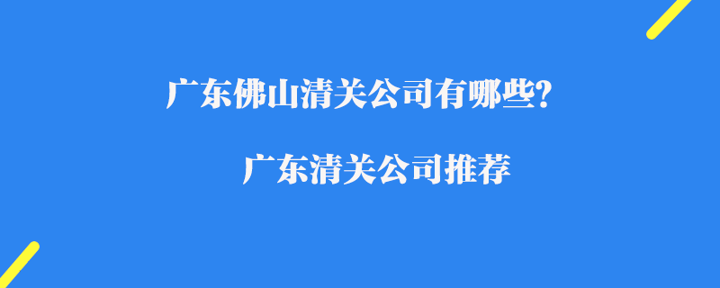 廣東佛山清關(guān)公司有哪些？廣東清關(guān)公司推薦