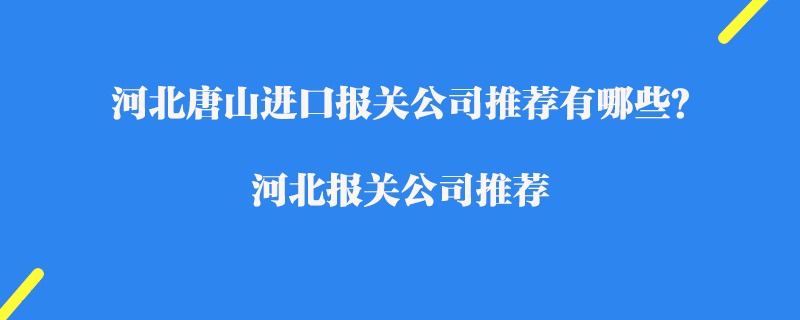 河北唐山进口报关公司推荐有哪些？河北报关公司推荐