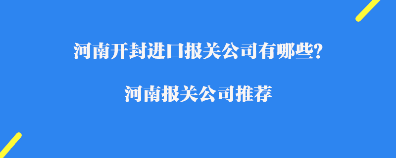 河南開封進(jìn)口報(bào)關(guān)公司有哪些？河南報(bào)關(guān)公司推薦