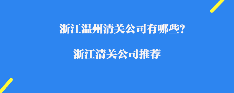 浙江溫州清關(guān)公司有哪些？浙江清關(guān)公司推薦