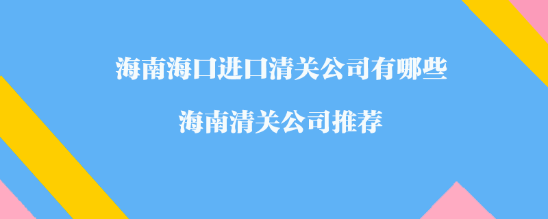 海南海口進(jìn)口清關(guān)公司有哪些？海南清關(guān)公司推薦