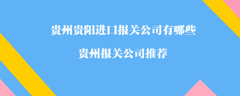 贵州贵阳进口报关公司有哪些？贵州报关公司推荐