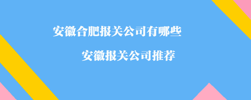 安徽合肥报关公司有哪些？安徽报关公司推荐