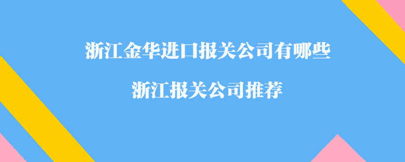 浙江金华进口报关公司有哪些？浙江报关公司推荐