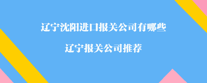 遼寧沈陽進(jìn)口報(bào)關(guān)公司有哪些？遼寧報(bào)關(guān)公司推薦