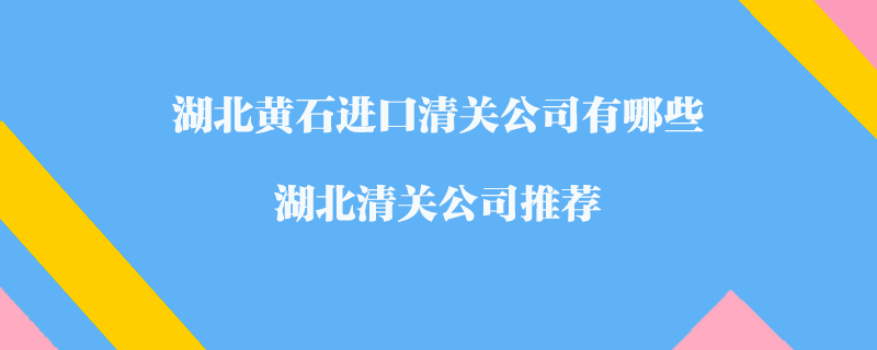 湖北黃石進(jìn)口清關(guān)公司有哪些？湖北清關(guān)公司推薦