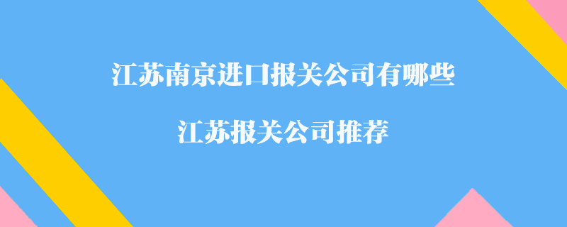 江苏南京进口报关公司有哪些？江苏报关公司推荐