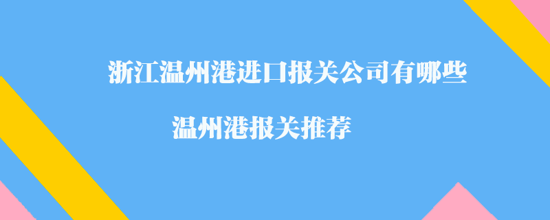 浙江温州港进口报关公司有哪些？温州港报关推荐