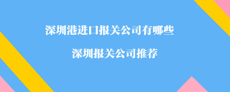 深圳港进口报关公司有哪些？深圳报关公司推荐