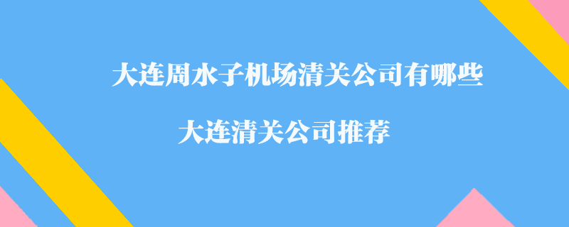 大連周水子機場清關(guān)公司有哪些？大連清關(guān)公司推薦