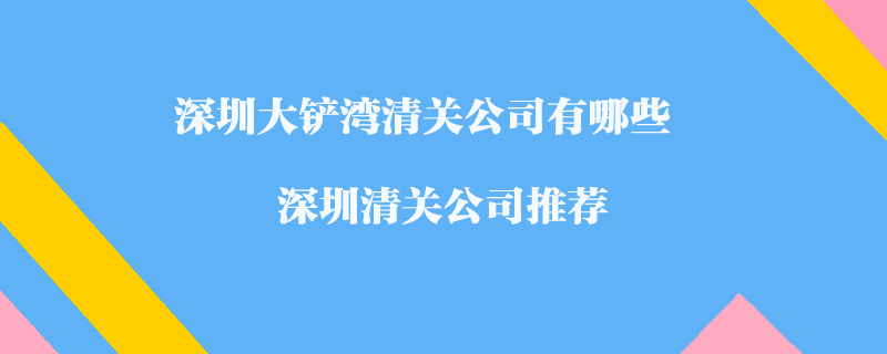 深圳大鏟灣清關(guān)公司有哪些？深圳清關(guān)公司推薦