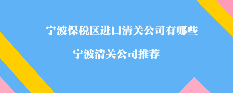 寧波保稅區(qū)進(jìn)口清關(guān)公司有哪些？寧波清關(guān)公司推薦