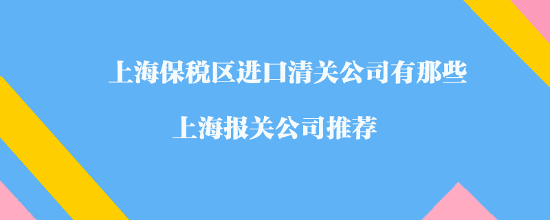 上海保稅區(qū)進(jìn)口清關(guān)公司有那些?上海報(bào)關(guān)公司推薦