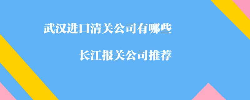 武漢進(jìn)口清關(guān)公司有哪些_長(zhǎng)江報(bào)關(guān)公司推薦