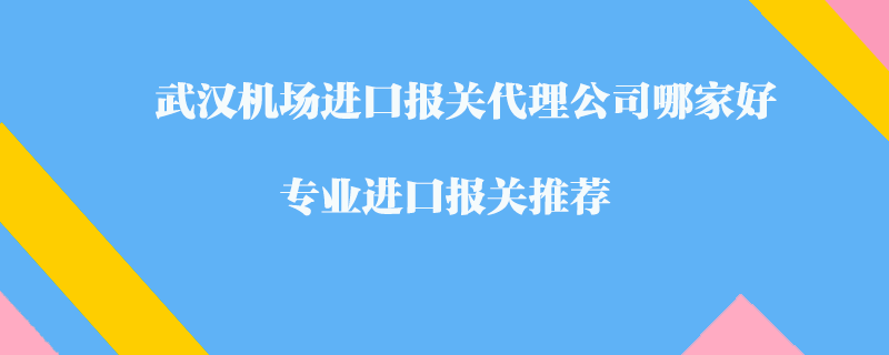 武漢機(jī)場進(jìn)口報關(guān)代理公司哪家好?專業(yè)進(jìn)口報關(guān)推薦