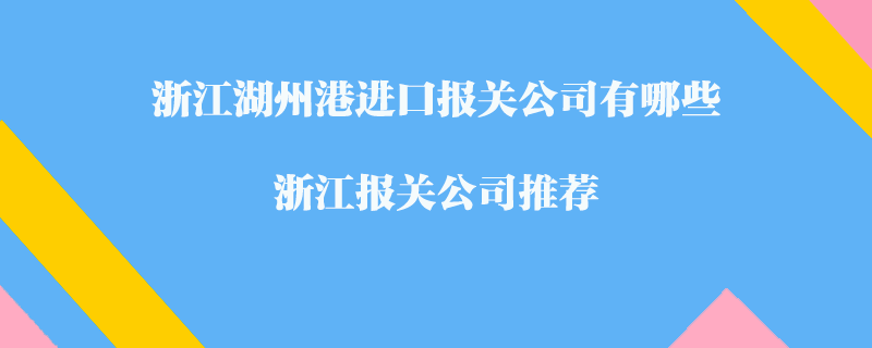 浙江湖州港进口报关公司有哪些？浙江报关公司推荐