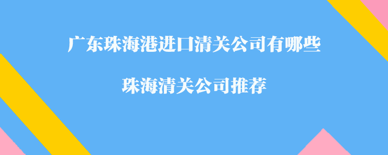 廣東珠海港進口清關公司有哪些？珠海清關公司推薦