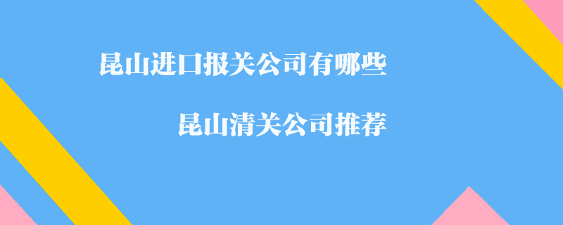 昆山進(jìn)口報(bào)關(guān)公司有哪些?昆山清關(guān)公司推薦