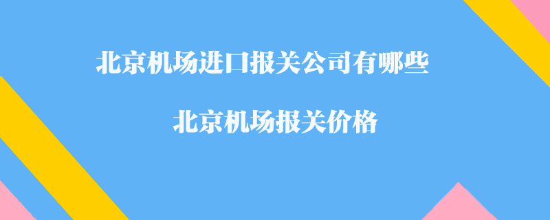 北京机场进口报关公司有哪些？北京机场报关价格